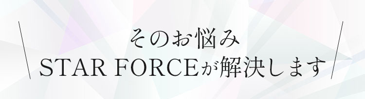 そのお悩みSTAR FORCEが解決します